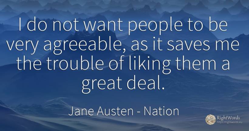 I do not want people to be very agreeable, as it saves me... - Jane Austen, quote about nation, people