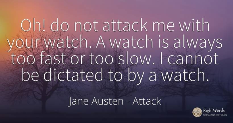 Oh! do not attack me with your watch. A watch is always... - Jane Austen, quote about attack, fasting