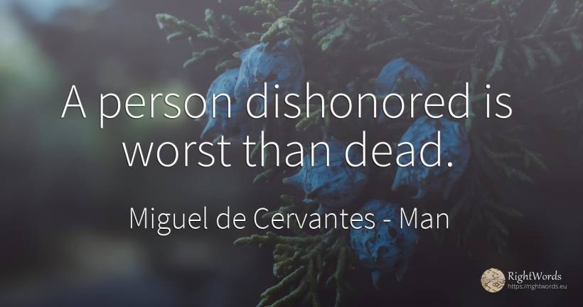 A person dishonored is worst than dead. - Miguel de Cervantes, quote about man, people