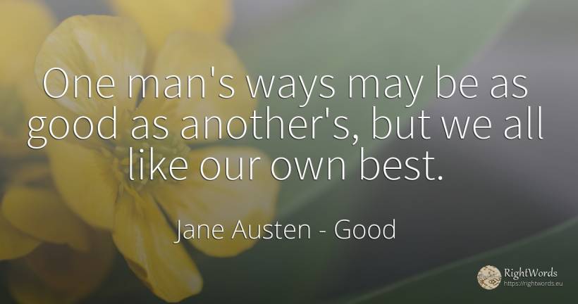 One man's ways may be as good as another's, but we all... - Jane Austen, quote about good, good luck, man