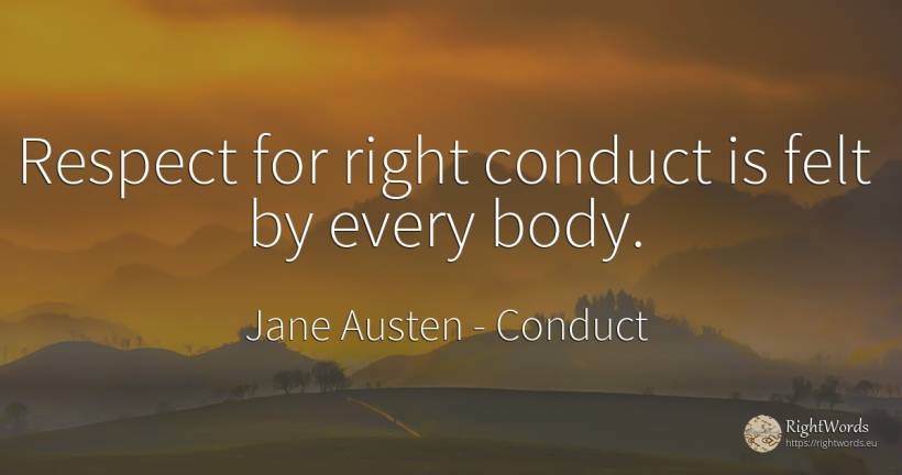 Respect for right conduct is felt by every body. - Jane Austen, quote about conduct, body, respect, rightness