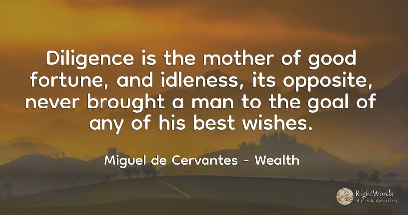 Diligence is the mother of good fortune, and idleness, ... - Miguel de Cervantes, quote about purpose, wealth, mother, good, good luck, man