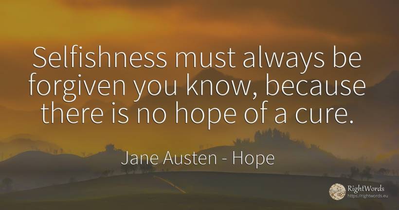 Selfishness must always be forgiven you know, because... - Jane Austen, quote about hope