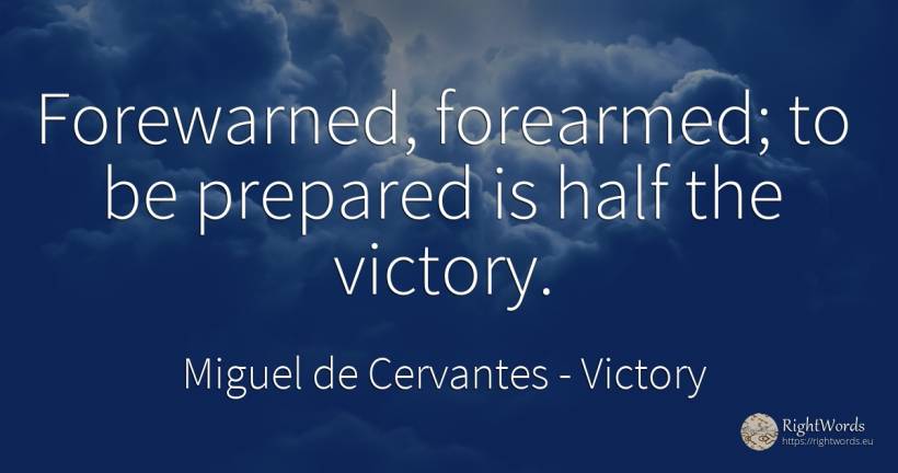 Forewarned, forearmed; to be prepared is half the victory. - Miguel de Cervantes, quote about victory