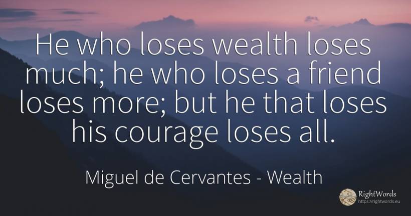 He who loses wealth loses much; he who loses a friend... - Miguel de Cervantes, quote about wealth, courage