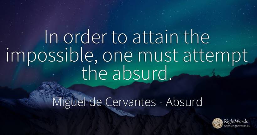 In order to attain the impossible, one must attempt the... - Miguel de Cervantes, quote about impossible, absurd, order