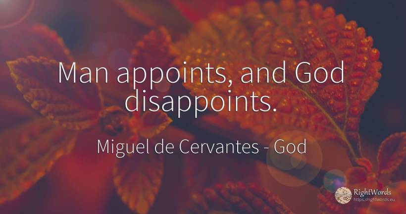 Man appoints, and God disappoints. - Miguel de Cervantes, quote about god, man