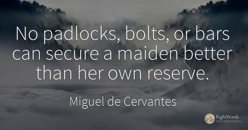 No padlocks, bolts, or bars can secure a maiden better... - Miguel de Cervantes