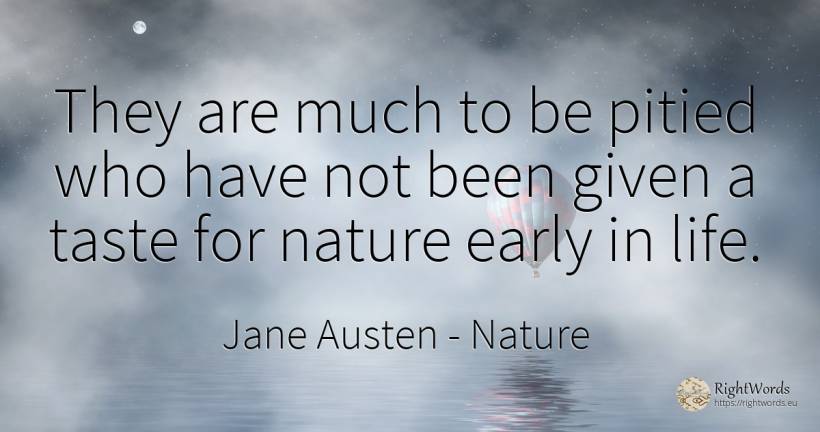 They are much to be pitied who have not been given a... - Jane Austen, quote about nature, life