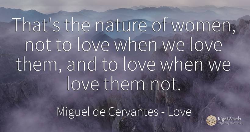 That's the nature of women, not to love when we love... - Miguel de Cervantes, quote about love, nature