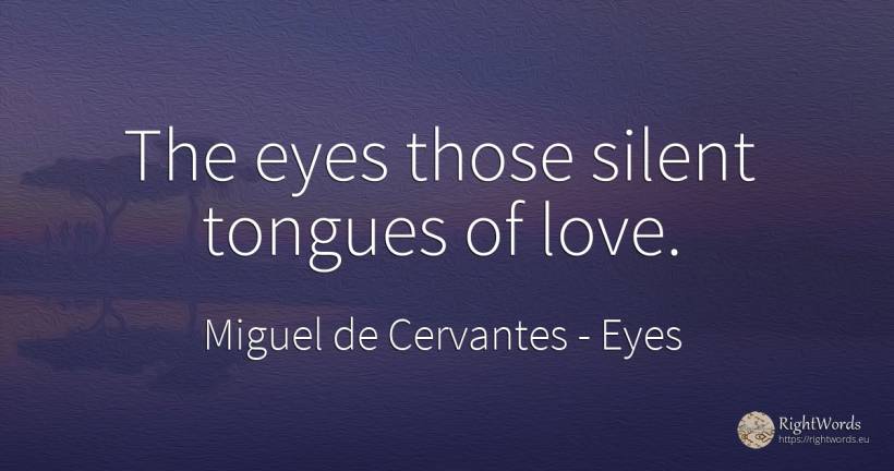 The eyes those silent tongues of love. - Miguel de Cervantes, quote about eyes, love