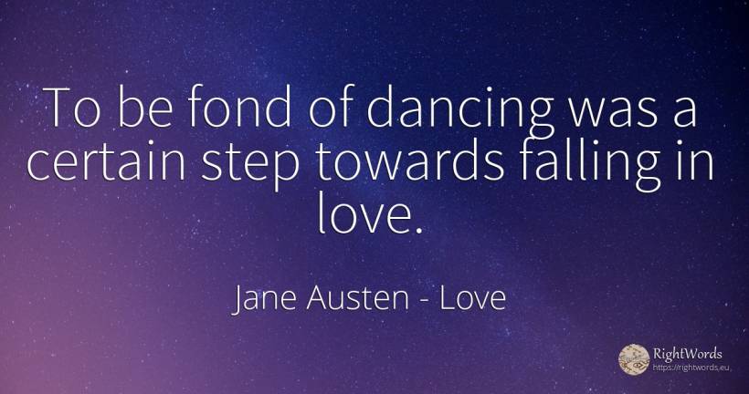 To be fond of dancing was a certain step towards falling... - Jane Austen, quote about love