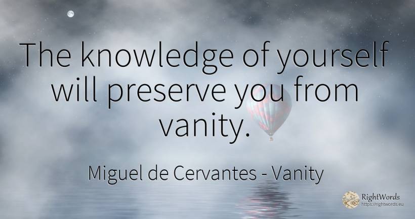 The knowledge of yourself will preserve you from vanity. - Miguel de Cervantes, quote about proudness, vanity, knowledge
