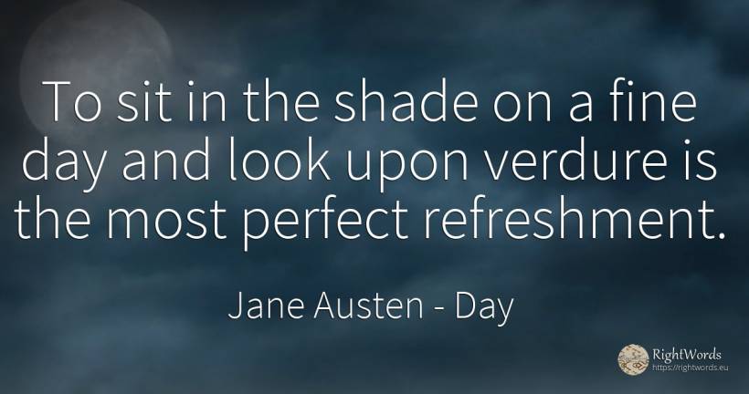 To sit in the shade on a fine day and look upon verdure... - Jane Austen, quote about perfection, day