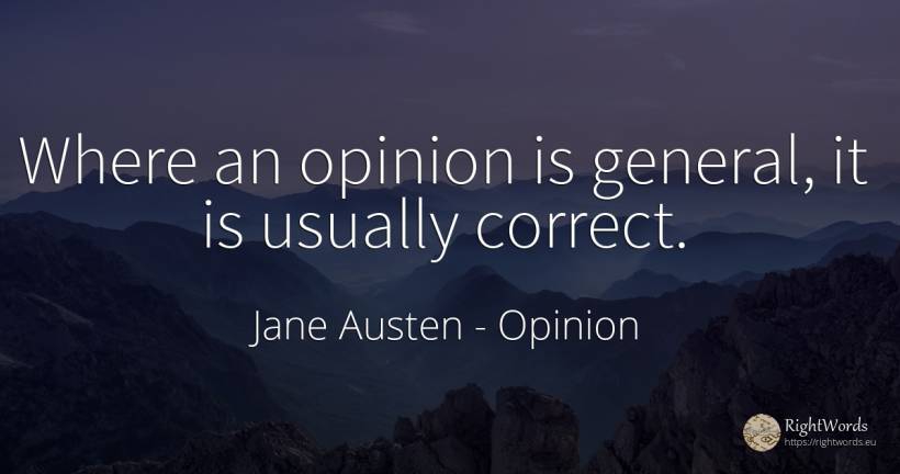 Where an opinion is general, it is usually correct. - Jane Austen, quote about opinion