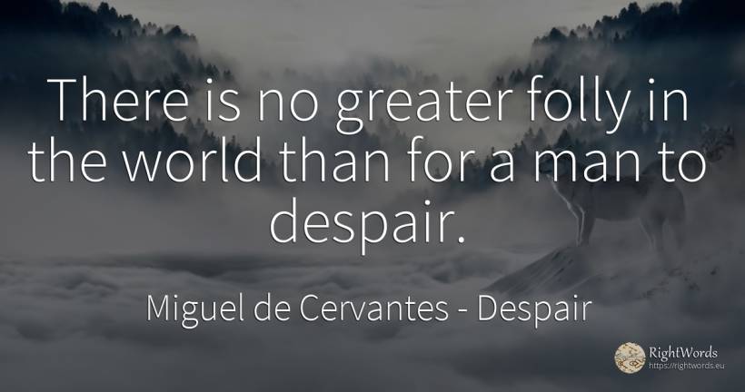 There is no greater folly in the world than for a man to... - Miguel de Cervantes, quote about despair, world, man