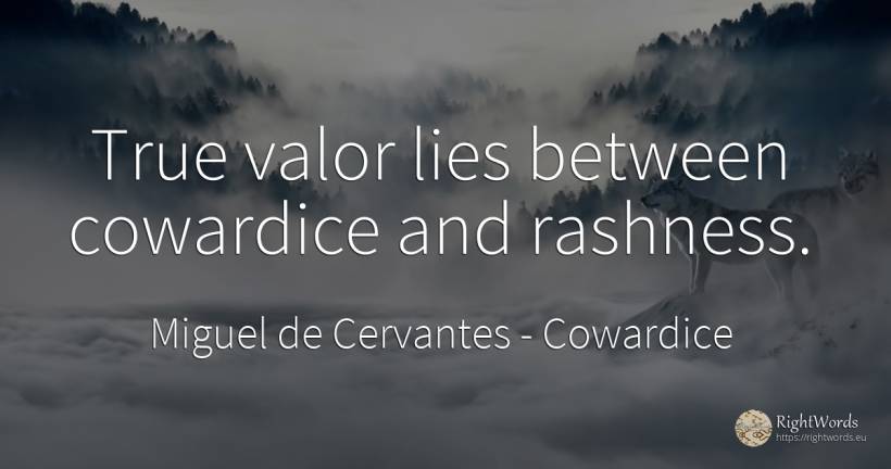 True valor lies between cowardice and rashness. - Miguel de Cervantes, quote about cowardice