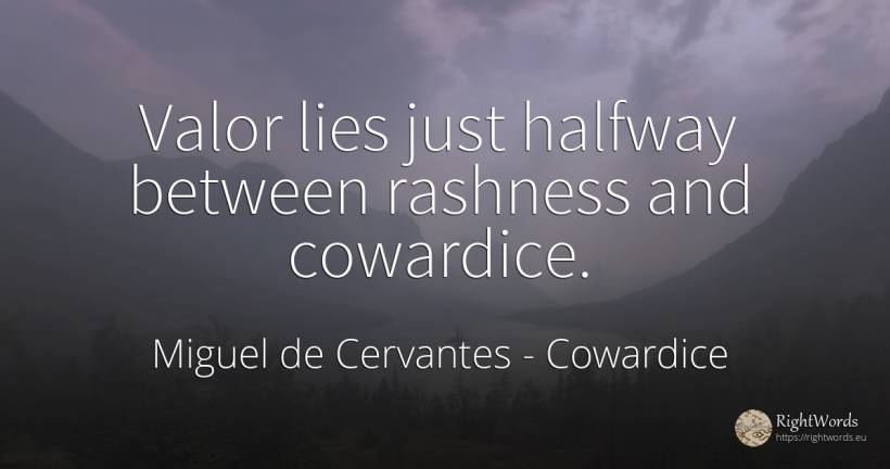 Valor lies just halfway between rashness and cowardice. - Miguel de Cervantes, quote about cowardice