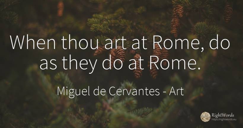 When thou art at Rome, do as they do at Rome. - Miguel de Cervantes, quote about art, magic