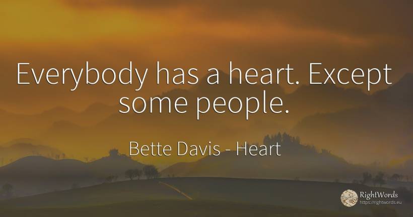 Everybody has a heart. Except some people. - Bette Davis, quote about heart, people