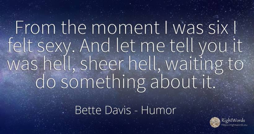 From the moment I was six I felt sexy. And let me tell... - Bette Davis, quote about humor, hell, sex, moment