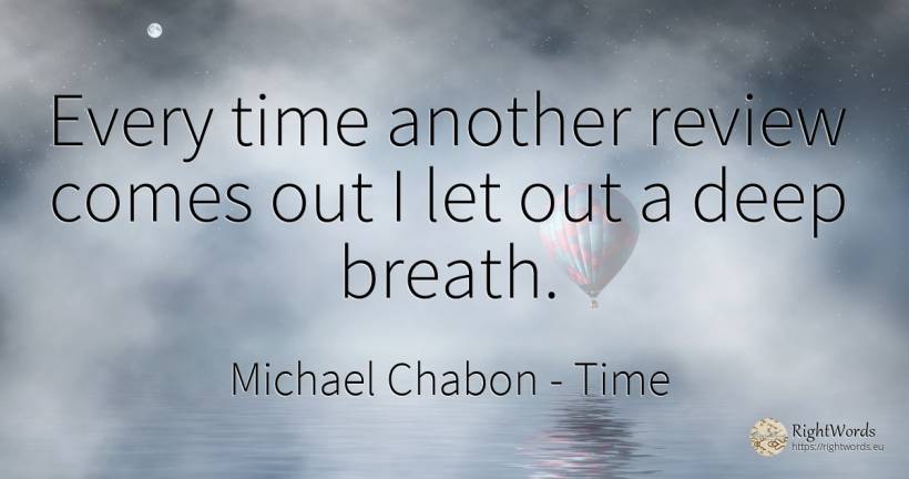 Every time another review comes out I let out a deep breath. - Michael Chabon, quote about time