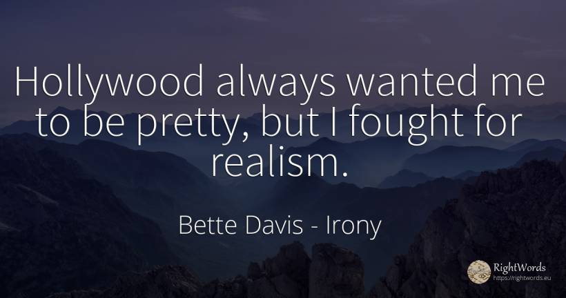 Hollywood always wanted me to be pretty, but I fought for... - Bette Davis, quote about irony