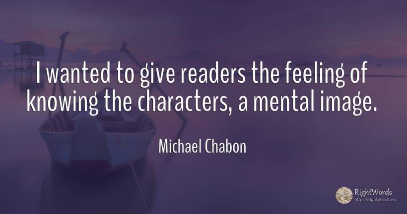 I wanted to give readers the feeling of knowing the... - Michael Chabon