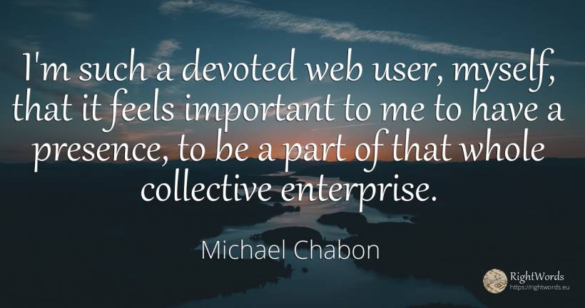 I'm such a devoted web user, myself, that it feels... - Michael Chabon