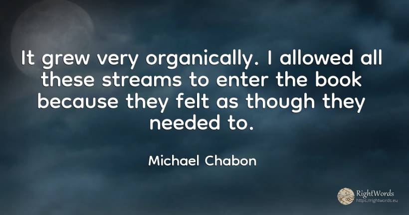 It grew very organically. I allowed all these streams to... - Michael Chabon