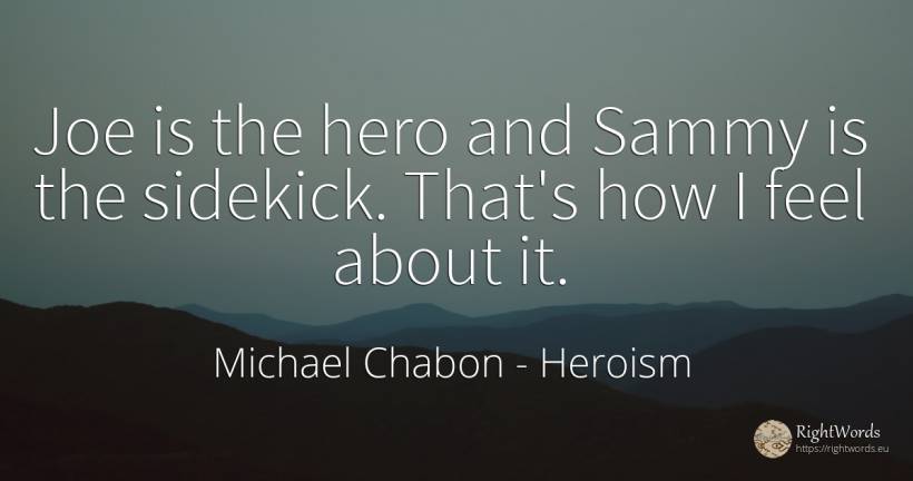 Joe is the hero and Sammy is the sidekick. That's how I... - Michael Chabon, quote about heroism