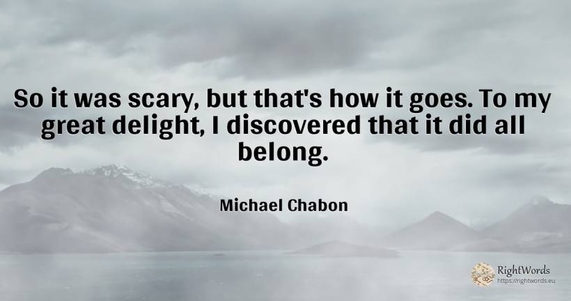 So it was scary, but that's how it goes. To my great... - Michael Chabon