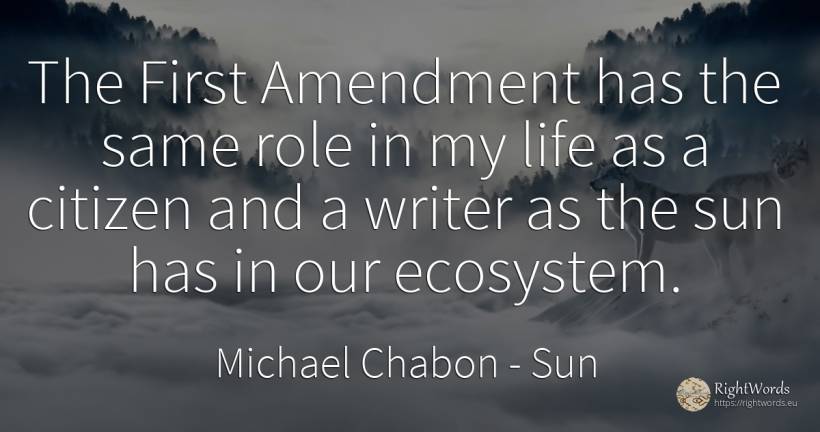 The First Amendment has the same role in my life as a... - Michael Chabon, quote about sun, writers, life