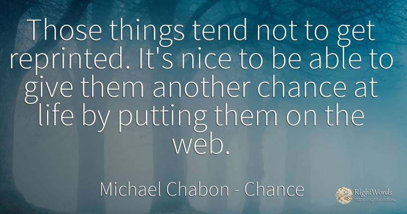 Those things tend not to get reprinted. It's nice to be... - Michael Chabon, quote about chance, things, life