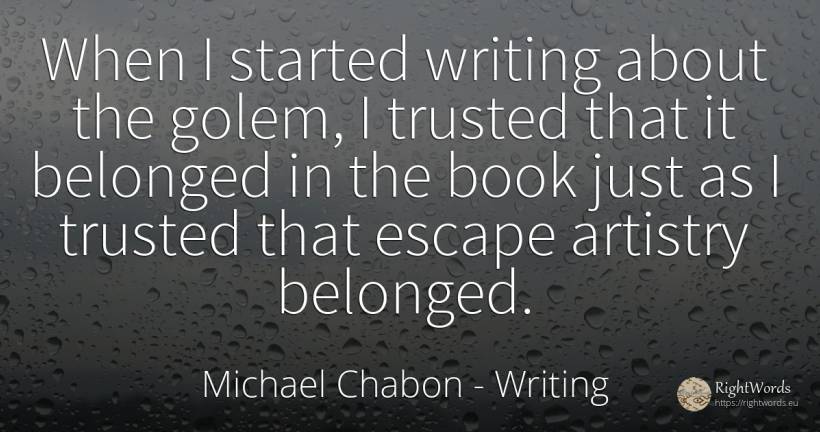When I started writing about the golem, I trusted that it... - Michael Chabon, quote about writing