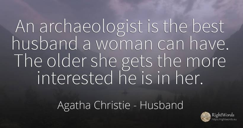 An archaeologist is the best husband a woman can have.... - Agatha Christie, quote about husband, woman