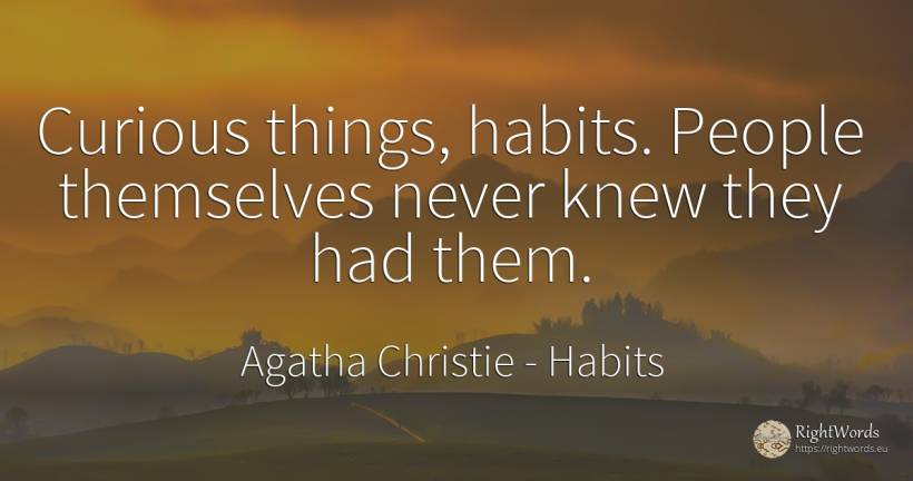 Curious things, habits. People themselves never knew they... - Agatha Christie, quote about habits, things, people