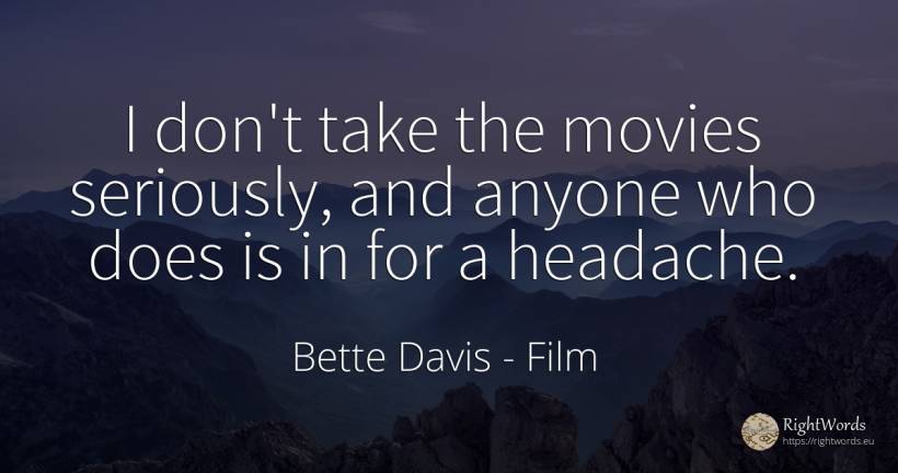 I don't take the movies seriously, and anyone who does is... - Bette Davis, quote about film