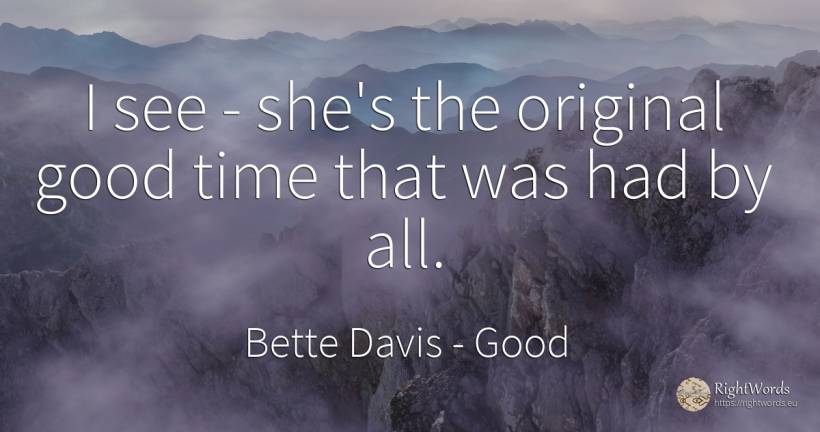 I see - she's the original good time that was had by all. - Bette Davis, quote about good, good luck, time