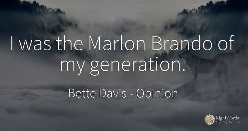 I was the Marlon Brando of my generation. - Bette Davis, quote about opinion