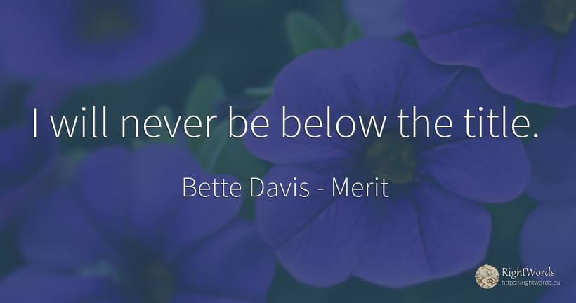 I will never be below the title. - Bette Davis, quote about merit
