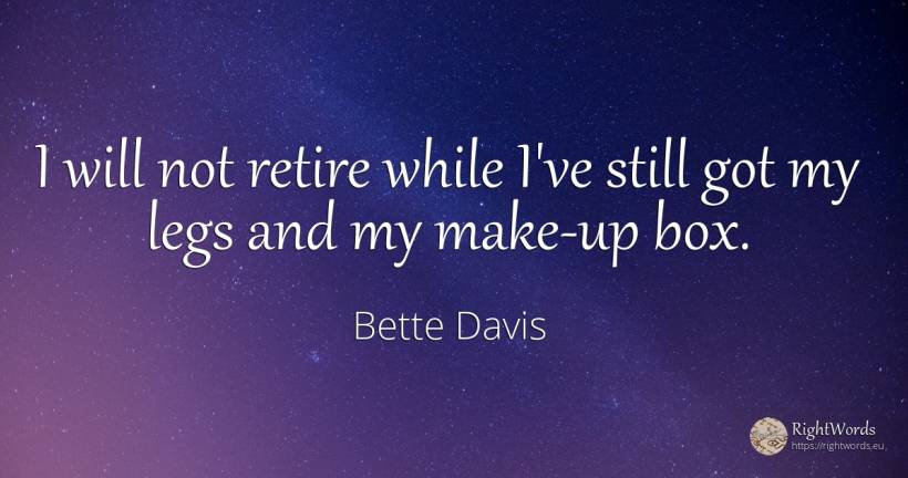 I will not retire while I've still got my legs and my... - Bette Davis