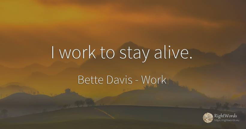 I work to stay alive. - Bette Davis, quote about work