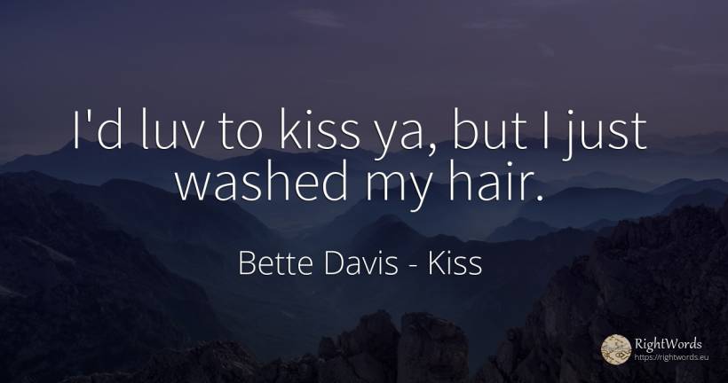 I'd luv to kiss ya, but I just washed my hair. - Bette Davis, quote about kiss