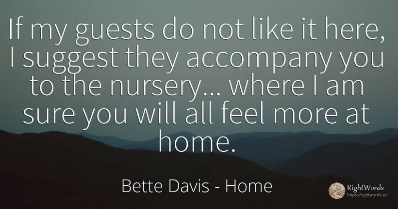 If my guests do not like it here, I suggest they... - Bette Davis, quote about home