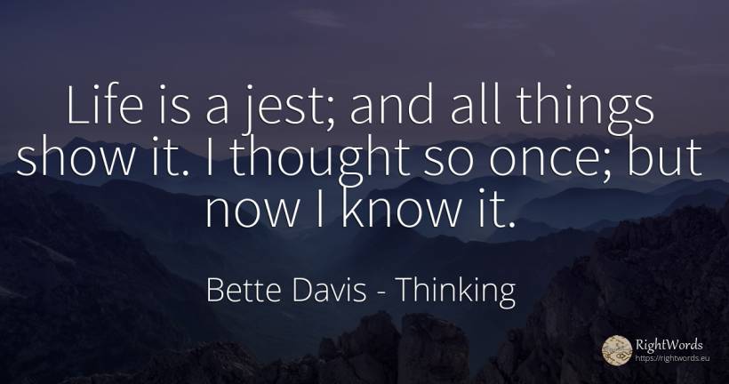 Life is a jest; and all things show it. I thought so... - Bette Davis, quote about thinking, things, life