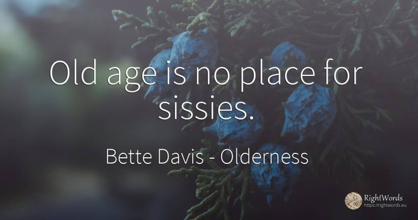 Old age is no place for sissies. - Bette Davis, quote about olderness, age, old