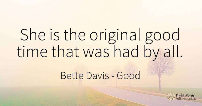 She is the original good time that was had by all. - Bette Davis, quote about good, good luck, time