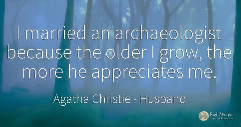 I married an archaeologist because the older I grow, the... - Agatha Christie, quote about husband