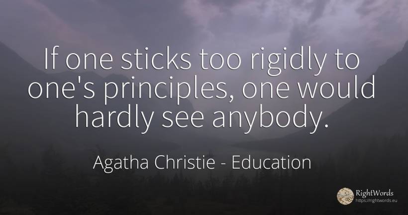If one sticks too rigidly to one's principles, one would... - Agatha Christie, quote about education